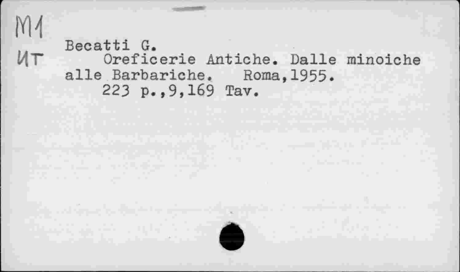 ﻿Becatti G.
Иг Oreficerie Antiche. Dalle minoiche aile Barbariche. Roma,1955.
223 p.,9,169 Tav.